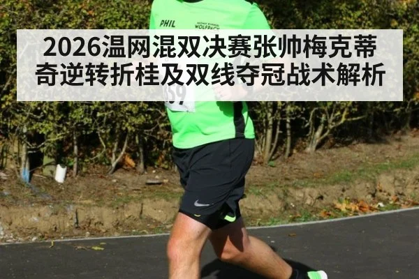 2026温网混双决赛张帅梅克蒂奇逆转折桂及双线夺冠战术解析