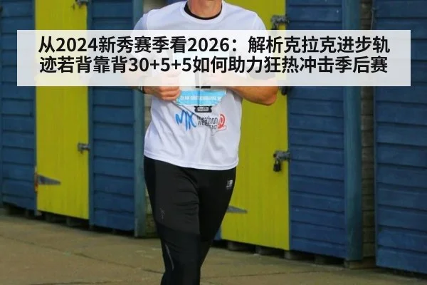 从2024新秀赛季看2026：解析克拉克进步轨迹若背靠背30+5+5如何助力狂热冲击季后赛