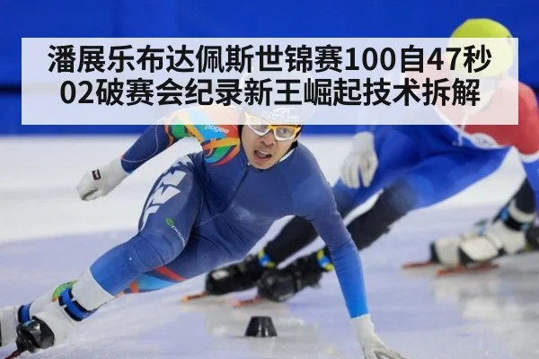 潘展乐布达佩斯世锦赛100自47秒02破赛会纪录新王崛起技术拆解
